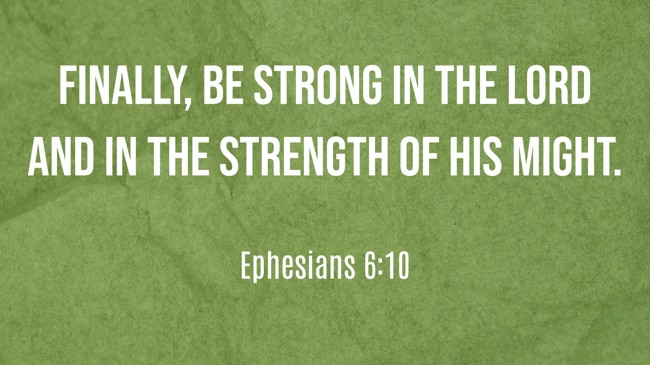 Finally, be strong in the Lord and in the strength of his might. - Ephesians 6:10