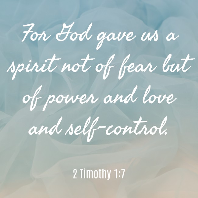 For God gave us a spirit not of fear but of power and love and self-control. - 2 Timothy 1:7