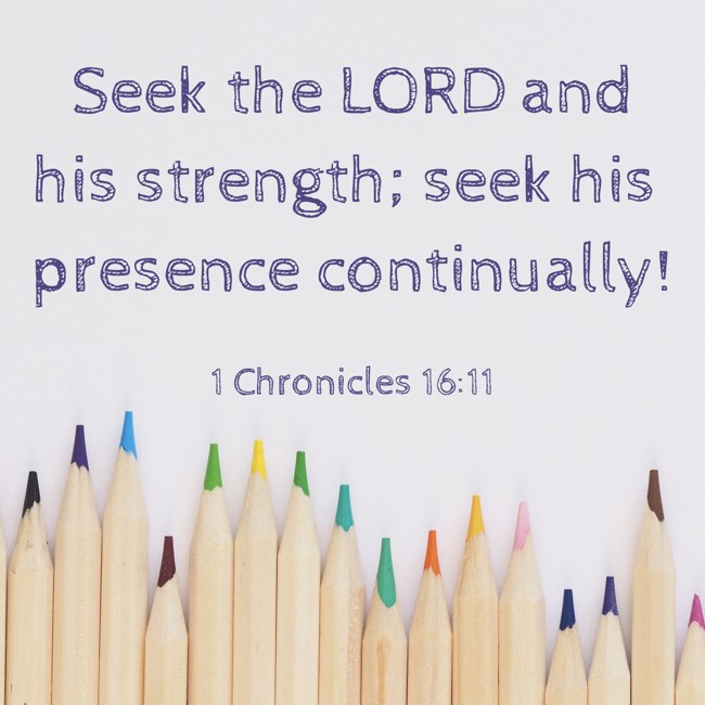 Seek the LORD and his strength; seek his presence continually! - 1 Chronicles 16:11