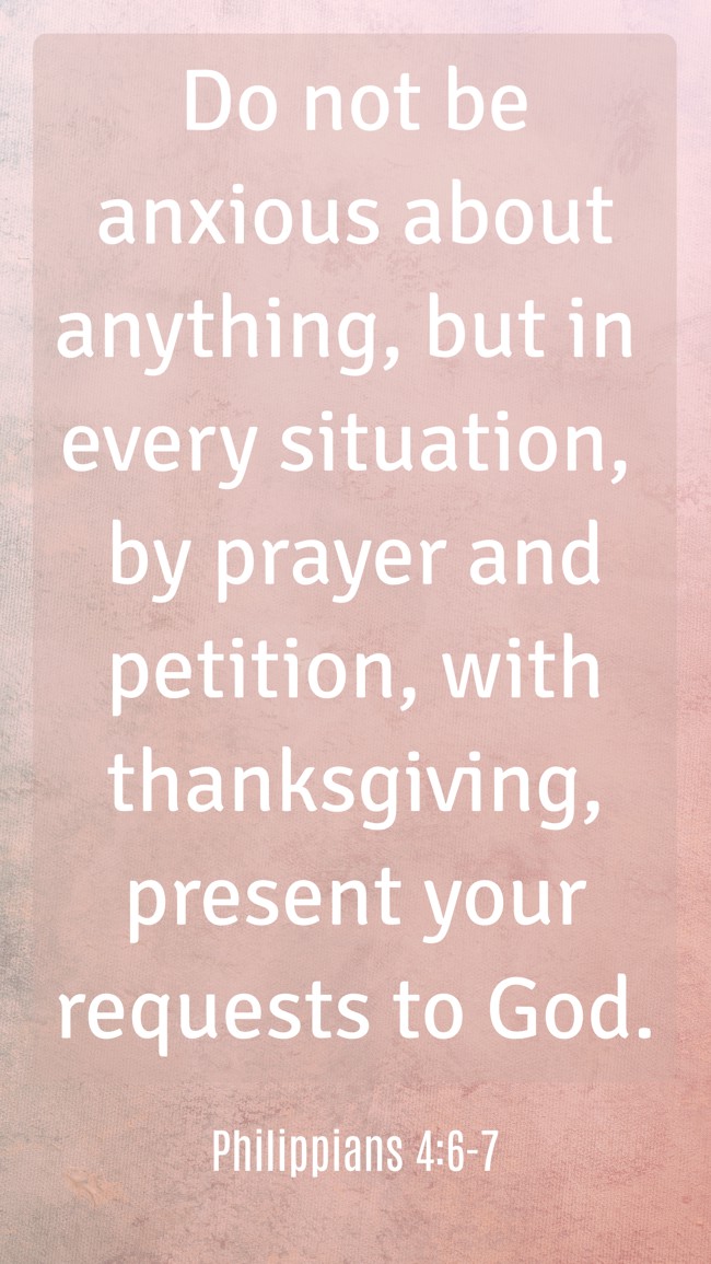 Do not be anxious about anything, but in every situation, by prayer and petition, with thanksgiving, present your requests to God. - Philippians 4:6-7