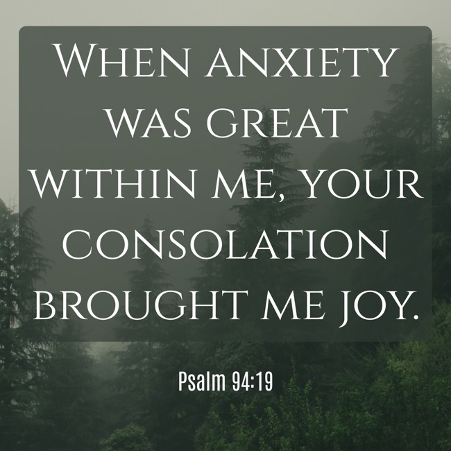 When anxiety was great within me, your consolation brought me joy. - Psalm 94:19