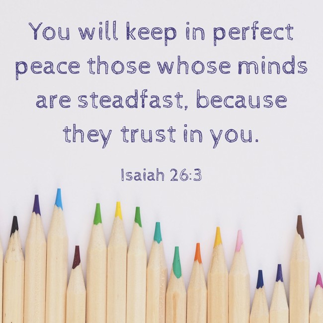 You will keep in perfect peace those whose minds are steadfast, because they trust in you. - Isaiah 26:3