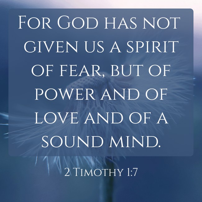 For God has not given us a spirit of fear, but of power and of love and of a sound mind. - 2 Timothy 1:7
