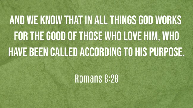 And we know that in all things God works for the good of those who love him, who have been called according to his purpose. - Romans 8:28