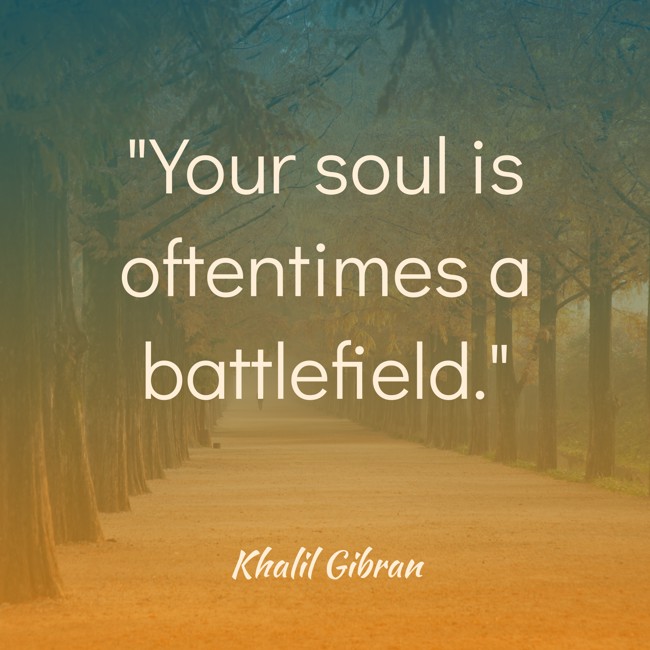 Your soul is oftentimes a battlefield. - Khalil Gibran