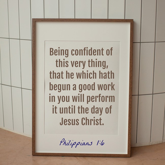 Being confident of this very thing, that he which hath begun a good work in you will perform it until the day of Jesus Christ. - Philippians 1:6