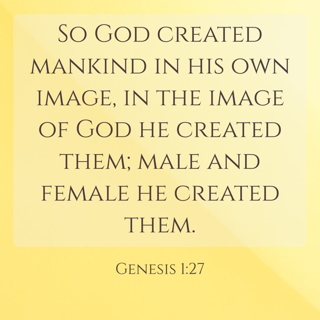 So God created mankind in his own image, in the image of God he created them; male and female he created them. - Genesis 1:27