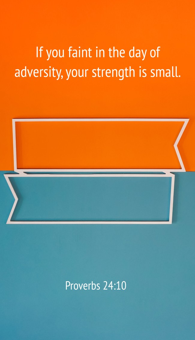 If you faint in the day of adversity, your strength is small. - Proverbs 24:10