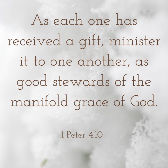 As each one has received a gift, minister it to one another, as good stewards of the manifold grace of God. - 1 Peter 4:10