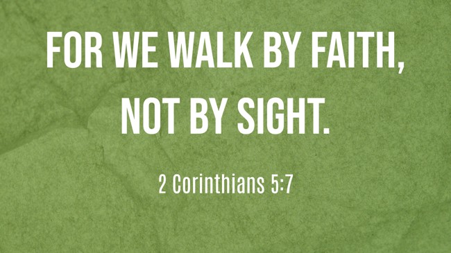 For we walk by faith, not by sight. - 2 Corinthians 5:7