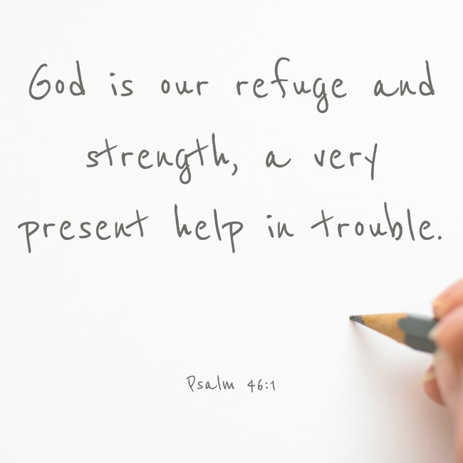 God is our refuge and strength, a very present help in trouble. - Psalm 46:1