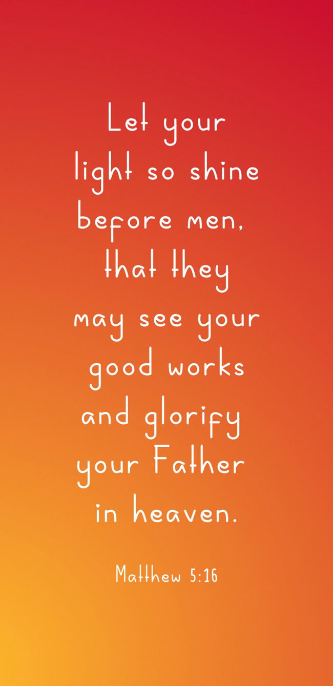 Let your light so shine before men, that they may see your good works and glorify your Father in heaven. - Matthew 5:16