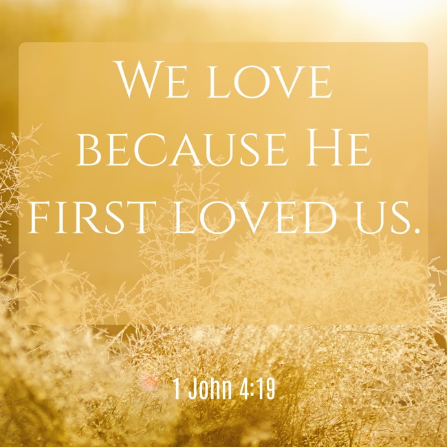 We love because He first loved us. - 1 John 4:19