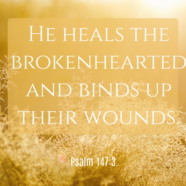 He heals the brokenhearted and binds up their wounds. - Psalm 147:3