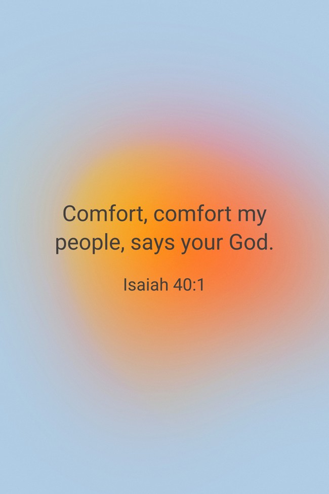 Comfort, comfort my people, says your God. - Isaiah 40:1