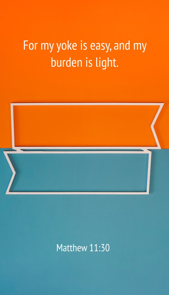 For my yoke is easy, and my burden is light. - Matthew 11:30