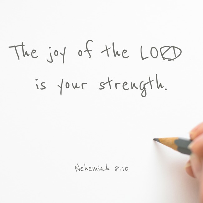 The joy of the LORD is your strength. - Nehemiah 8:10