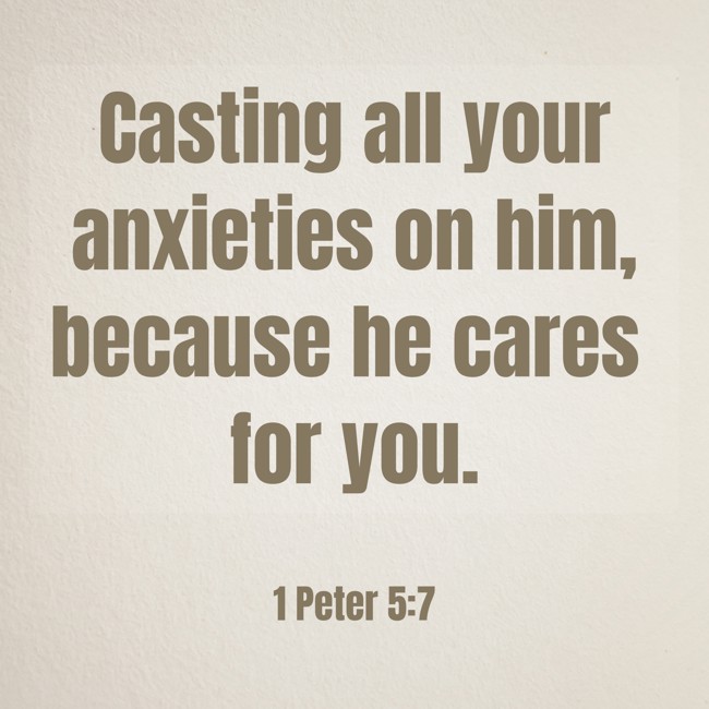 Casting all your anxieties on him, because he cares for you. - 1 Peter 5:7
