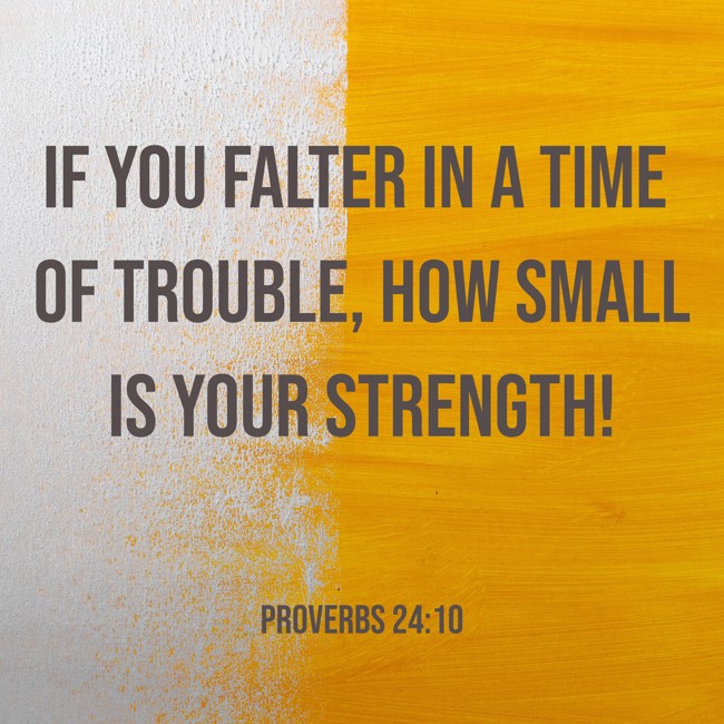 If you falter in a time of trouble, how small is your strength! - Proverbs 24:10