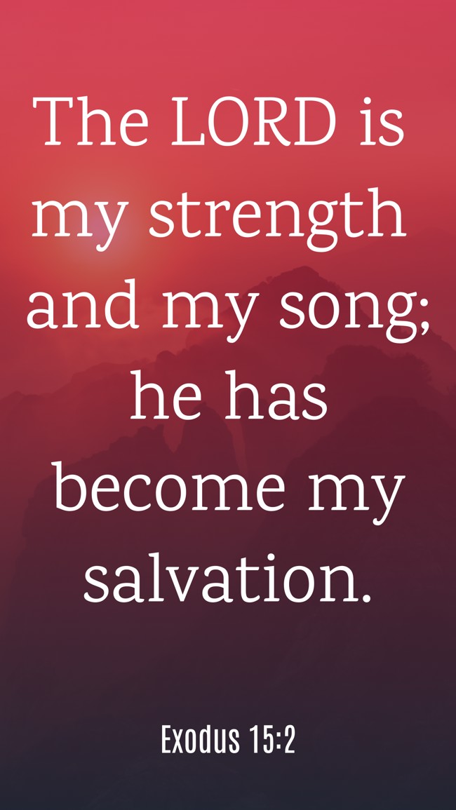 The LORD is my strength and my song; he has become my salvation. - Exodus 15:2