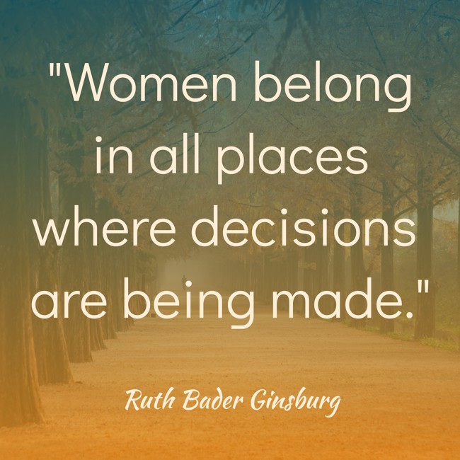 Women belong in all places where decisions are being made. - Ruth Bader Ginsburg