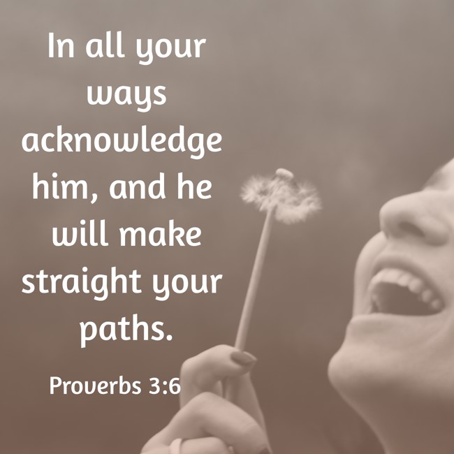 In all your ways acknowledge him, and he will make straight your paths. - Proverbs 3:6