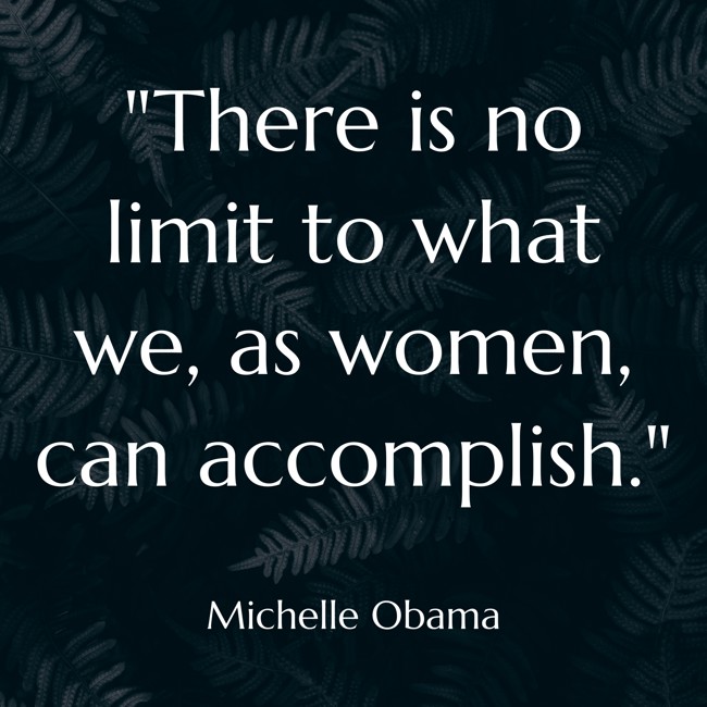 There is no limit to what we, as women, can accomplish. - Michelle Obama