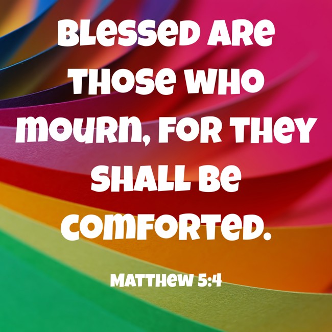 Blessed are those who mourn, for they shall be comforted. - Matthew 5:4