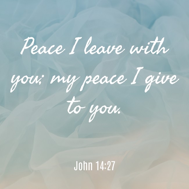 Peace I leave with you; my peace I give to you. - John 14:27