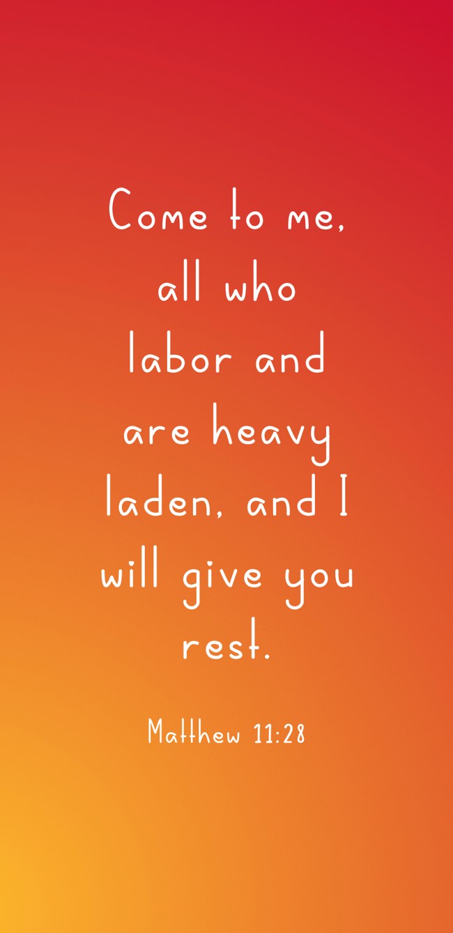 Come to me, all who labor and are heavy laden, and I will give you rest. - Matthew 11:28