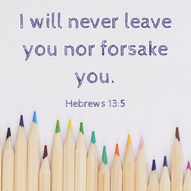 I will never leave you nor forsake you. - Hebrews 13:5