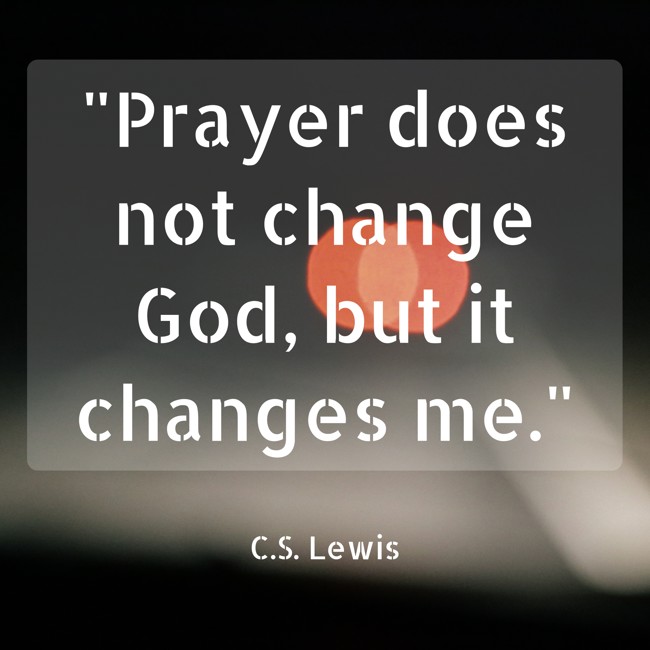 Prayer does not change God, but it changes me. - C.S. Lewis