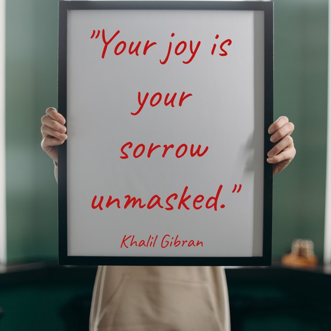 Your joy is your sorrow unmasked. - Khalil Gibran