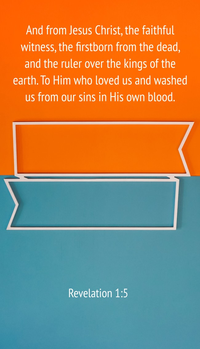 And from Jesus Christ, the faithful witness, the firstborn from the dead, and the ruler over the kings of the earth. To Him who loved us and washed us from our sins in His own blood. - Revelation 1:5