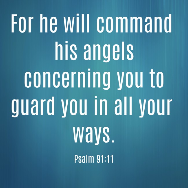 For he will command his angels concerning you to guard you in all your ways. - Psalm 91:11