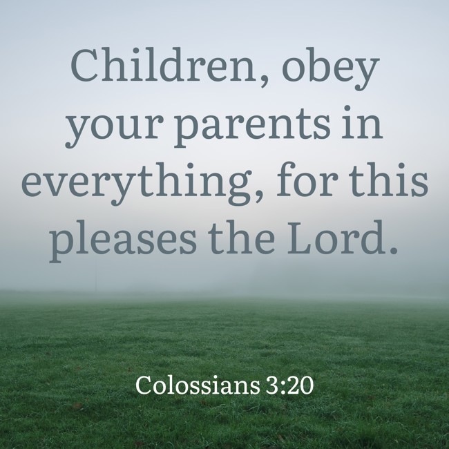 Children, obey your parents in everything, for this pleases the Lord. - Colossians 3:20