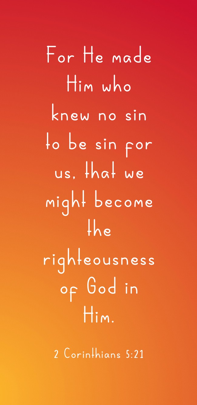 For He made Him who knew no sin to be sin for us, that we might become the righteousness of God in Him. - 2 Corinthians 5:21