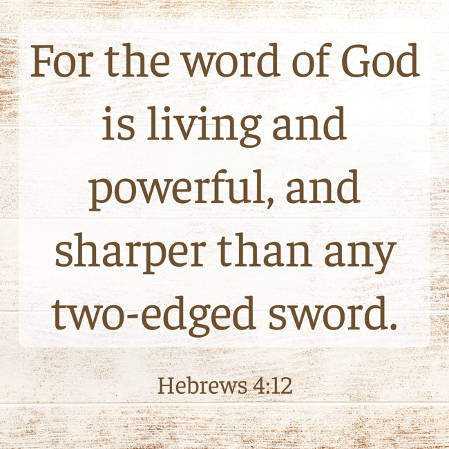  For the word of God is living and powerful, and sharper than any two-edged sword.   - Hebrews 4:12 