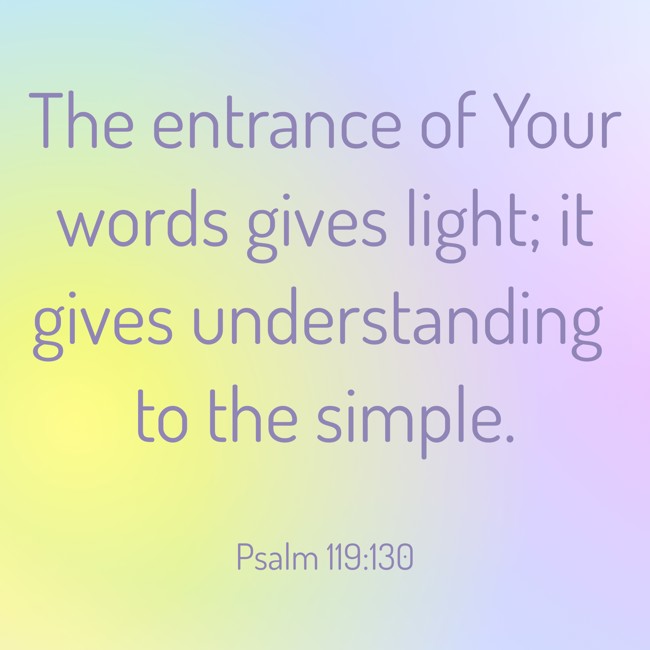  The entrance of Your words gives light; it gives understanding to the simple.   - Psalm 119:130 