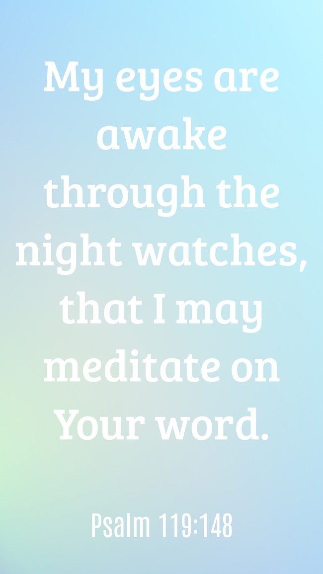  My eyes are awake through the night watches, that I may meditate on Your word.   - Psalm 119:148 