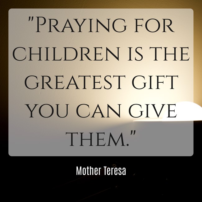 Praying for children is the greatest gift you can give them. - Mother Teresa