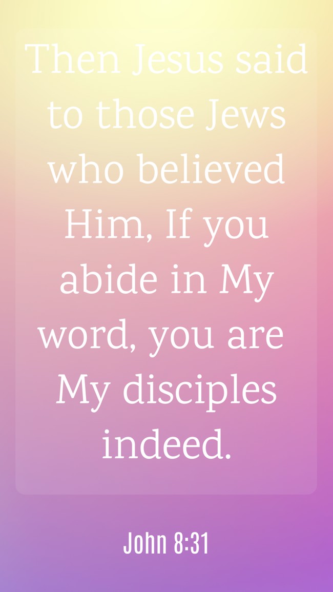  Then Jesus said to those Jews who believed Him, If you abide in My word, you are My disciples indeed.   - John 8:31 