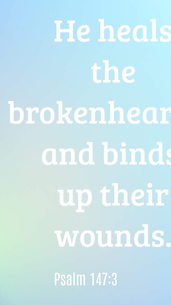 He heals the brokenhearted and binds up their wounds. - Psalm 147:3