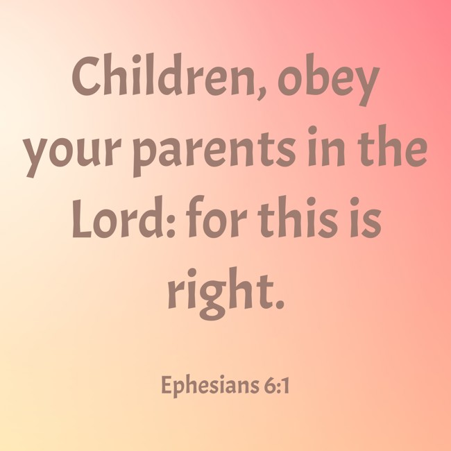 Children, obey your parents in the Lord: for this is right. - Ephesians 6:1