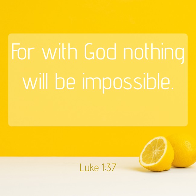 For with God nothing will be impossible. - Luke 1:37