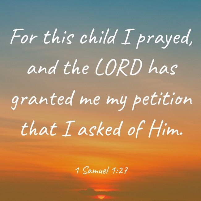 For this child I prayed, and the LORD has granted me my petition that I asked of Him. - 1 Samuel 1:27