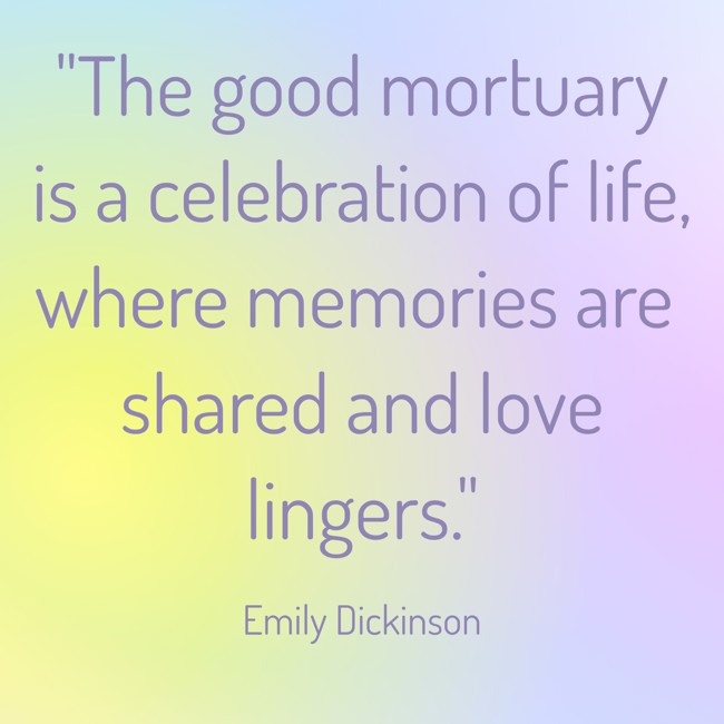 The good mortuary is a celebration of life, where memories are shared and love lingers. - Emily Dickinson