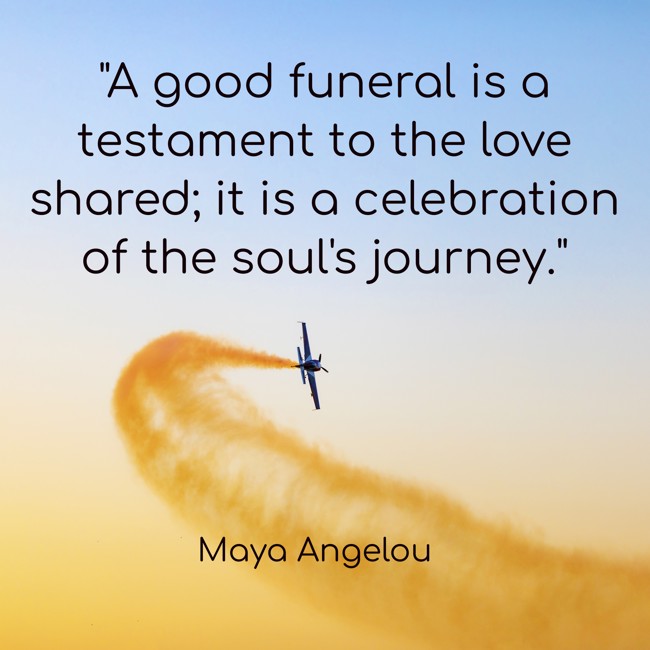 A good funeral is a testament to the love shared; it is a celebration of the soul's journey. - Maya Angelou