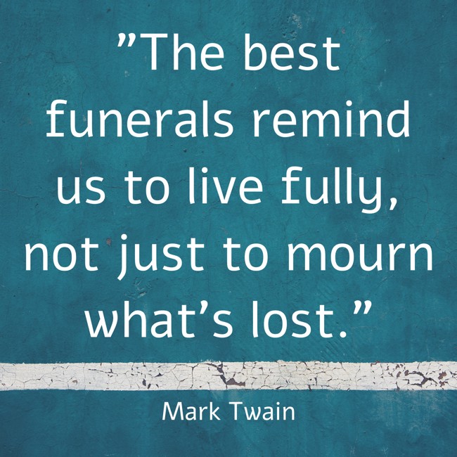 The best funerals remind us to live fully, not just to mourn what’s lost. - Mark Twain