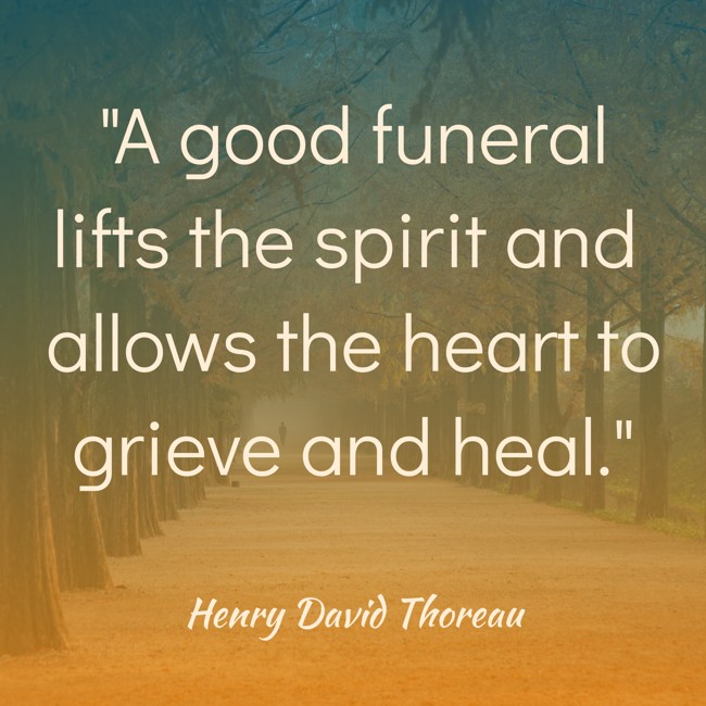 A good funeral lifts the spirit and allows the heart to grieve and heal. - Henry David Thoreau
